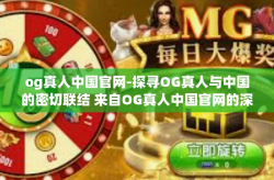 og真人中国官网-探寻OG真人与中国的密切联结 来自OG真人中国官网的深度探访-og真人中国官网