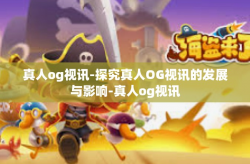 真人og视讯-探究真人OG视讯的发展与影响-真人og视讯