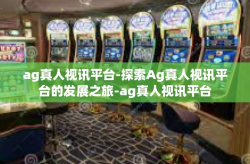 ag真人视讯平台-探索Ag真人视讯平台的发展之旅-ag真人视讯平台