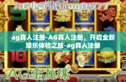 ag真人注册-AG真人注册，开启全新娱乐体验之旅-ag真人注册