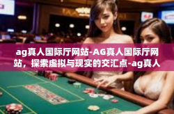 ag真人国际厅网站-AG真人国际厅网站，探索虚拟与现实的交汇点-ag真人国际厅网站