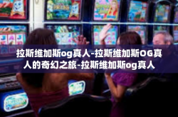 拉斯维加斯og真人-拉斯维加斯OG真人的奇幻之旅-拉斯维加斯og真人