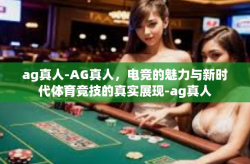 ag真人-AG真人，电竞的魅力与新时代体育竞技的真实展现-ag真人