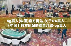 og真人(中国)官方网站-关于OG真人（中国）官方网站的综合介绍-og真人(中国)官方网站