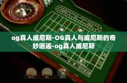 og真人威尼斯-OG真人与威尼斯的奇妙邂逅-og真人威尼斯