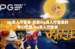 og真人厅登录-探索Og真人厅登录的奇幻之旅-og真人厅登录
