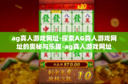 ag真人游戏网址-探索AG真人游戏网址的奥秘与乐趣-ag真人游戏网址