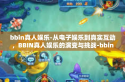 bbin真人娱乐-从电子娱乐到真实互动，BBIN真人娱乐的演变与挑战-bbin真人娱乐