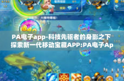 PA电子app-科技先驱者的身影之下 探索新一代移动宝藏APP:PA电子App！PA电子app