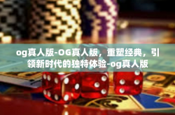 og真人版-OG真人版，重塑经典，引领新时代的独特体验-og真人版