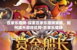 百家乐增牌-探索百家乐增牌策略，如何提升游戏优势-百家乐增牌
