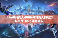 bbin体育真人-BBIN体育真人的魅力与挑战-bbin体育真人