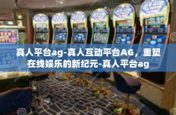 真人平台ag-真人互动平台AG，重塑在线娱乐的新纪元-真人平台ag