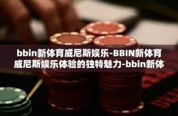 bbin新体育威尼斯娱乐-BBIN新体育威尼斯娱乐体验的独特魅力-bbin新体育威尼斯娱乐