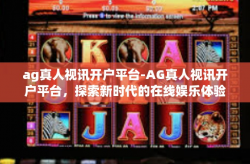 ag真人视讯开户平台-AG真人视讯开户平台，探索新时代的在线娱乐体验-ag真人视讯开户平台