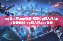 og真人厅app登录-探索Og真人厅App登录体验-og真人厅app登录