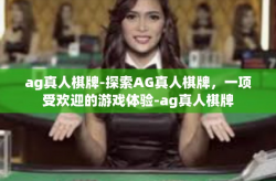 ag真人棋牌-探索AG真人棋牌，一项受欢迎的游戏体验-ag真人棋牌