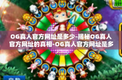OG真人官方网址是多少-揭秘OG真人官方网址的真相-OG真人官方网址是多少