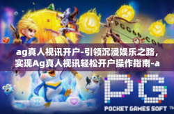 ag真人视讯开户-引领沉浸娱乐之路，实现Ag真人视讯轻松开户操作指南-ag真人视讯开户