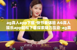 ag真人app下载-快节奏体验 AG真人娱乐app轻松下载探索魅力互动-ag真人app下载