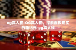 og真人视-OG真人视，探索虚拟现实的新纪元-og真人视