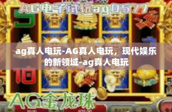 ag真人电玩-AG真人电玩，现代娱乐的新领域-ag真人电玩