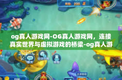 og真人游戏网-OG真人游戏网，连接真实世界与虚拟游戏的桥梁-og真人游戏网