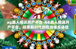 ag真人视讯开户平台-AG真人视讯开户平台，探索新时代的在线娱乐体验-ag真人视讯开户平台