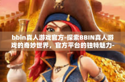 bbin真人游戏官方-探索BBIN真人游戏的奇妙世界，官方平台的独特魅力-bbin真人游戏官方