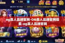 og真人品牌官网-OG真人品牌官网探索-og真人品牌官网