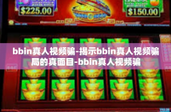 bbin真人视频骗-揭示bbin真人视频骗局的真面目-bbin真人视频骗