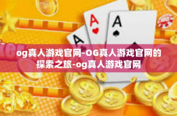 og真人游戏官网-OG真人游戏官网的探索之旅-og真人游戏官网