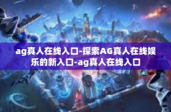 ag真人在线入口-探索AG真人在线娱乐的新入口-ag真人在线入口