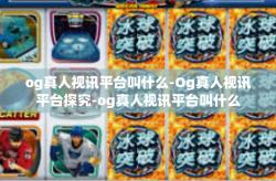 og真人视讯平台叫什么-Og真人视讯平台探究-og真人视讯平台叫什么