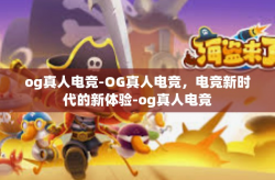 og真人电竞-OG真人电竞，电竞新时代的新体验-og真人电竞