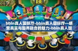 bbin真人国际厅-bbin真人国际厅—感受真实与国界融合的魅力-bbin真人国际厅