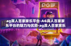 ag真人百家家乐平台-AG真人百家家乐平台的魅力与优势-ag真人百家家乐平台