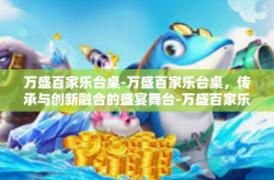 万盛百家乐台桌-万盛百家乐台桌，传承与创新融合的盛宴舞台-万盛百家乐台桌