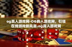 og真人游戏网-OG真人游戏网，引领在线游戏新风潮-og真人游戏网