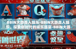 BBiN大游真人娱乐-BBiN大游真人娱乐，探索新时代的娱乐盛宴-BBiN大游真人娱乐