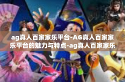 ag真人百家家乐平台-AG真人百家家乐平台的魅力与特点-ag真人百家家乐平台
