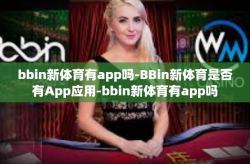 bbin新体育有app吗-BBin新体育是否有App应用-bbin新体育有app吗