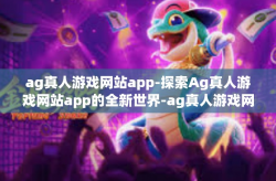ag真人游戏网站app-探索Ag真人游戏网站app的全新世界-ag真人游戏网站app