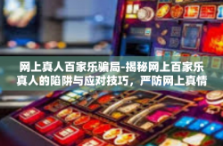 网上真人百家乐骗局-揭秘网上百家乐真人的陷阱与应对技巧，严防网上真情惨变为骗局-网上真人百家乐骗局