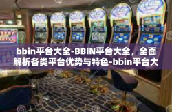 bbin平台大全-BBIN平台大全，全面解析各类平台优势与特色-bbin平台大全