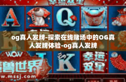 og真人发牌-探索在线赌场中的OG真人发牌体验-og真人发牌