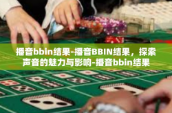 播音bbin结果-播音BBIN结果，探索声音的魅力与影响-播音bbin结果