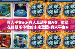 真人平台ag-真人互动平台AG，重塑在线娱乐体验的未来蓝图-真人平台ag