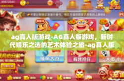 ag真人版游戏-AG真人版游戏，新时代娱乐之选的艺术体验之旅-ag真人版游戏