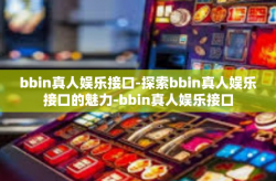 bbin真人娱乐接口-探索bbin真人娱乐接口的魅力-bbin真人娱乐接口